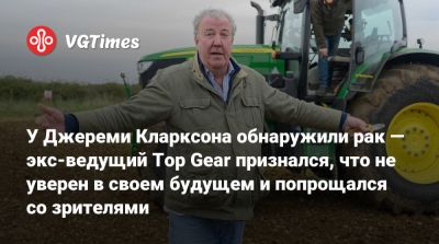 Джереми Кларксон - У Джереми Кларксона обнаружили рак — экс-ведущий Top Gear признался, что не уверен в своем будущем и попрощался со зрителями - vgtimes.ru