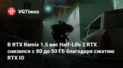 В RTX Remix 1.5 вес Half-Life 2 RTX снизился с 80 до 50 ГБ благодаря сжатию RTX IO - vgtimes.ru