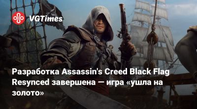Разработка Assassin's Creed Black Flag Resynced завершена — игра «ушла на золото» - vgtimes.ru - Сингапур