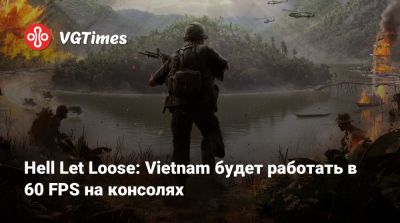 Hell Let Loose: Vietnam будет работать в 60 FPS на консолях - vgtimes.ru - Сша - Вьетнам