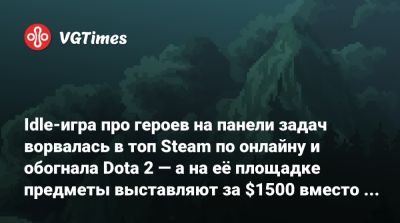 Idle-игра про героев на панели задач ворвалась в топ Steam по онлайну и обогнала Dota 2 — а на её площадке предметы выставляют за $1500 вместо $22 - vgtimes.ru