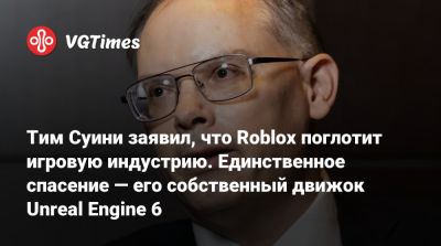 Тим Суини - Тим Суини (Tim Sweeney) - Тим Суини заявил, что Roblox поглотит игровую индустрию. Единственное спасение — его собственный движок Unreal Engine 6 - vgtimes.ru