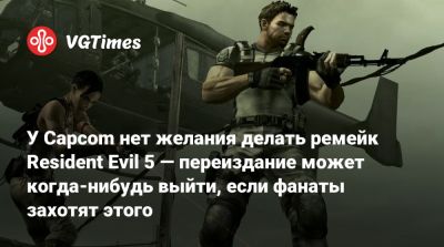 Evil Zero - У Capcom нет желания делать ремейк Resident Evil 5 — переиздание может когда-нибудь выйти, если фанаты захотят этого - vgtimes.ru