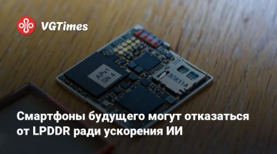 Смартфоны будущего могут отказаться от LPDDR ради ускорения ИИ - vgtimes.ru