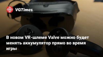 В новом VR-шлеме Valve можно будет менять аккумулятор прямо во время игры - vgtimes.ru