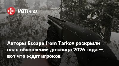 Авторы Escape from Tarkov раскрыли план обновлений до конца 2026 года — вот что ждет игроков - vgtimes.ru