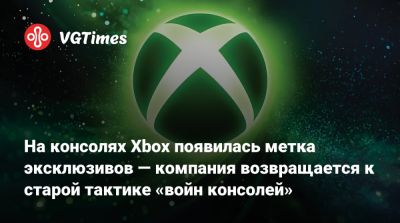 На консолях Xbox появилась метка эксклюзивов — компания возвращается к старой тактике «войн консолей» - vgtimes.ru