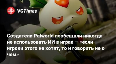 Создатели Palworld пообещали никогда не использовать ИИ в играх — «если игроки этого не хотят, то и говорить не о чем» - vgtimes.ru