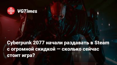 Cyberpunk 2077 начали раздавать в Steam с огромной скидкой — сколько сейчас стоит игра? - vgtimes.ru