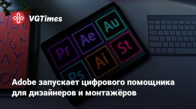 Adobe запускает цифрового помощника для дизайнеров и монтажёров - vgtimes.ru
