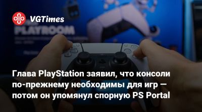 Глава PlayStation заявил, что консоли по-прежнему необходимы для игр — потом он упомянул спорную PS Portal - vgtimes.ru