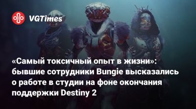 «Самый токсичный опыт в жизни»: бывшие сотрудники Bungie высказались о работе в студии на фоне окончания поддержки Destiny 2 - vgtimes.ru