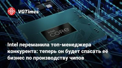 Intel переманила топ-менеджера конкурента: теперь он будет спасать её бизнес по производству чипов - vgtimes.ru