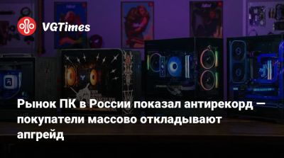 Рынок ПК в России показал антирекорд — покупатели массово откладывают апгрейд - vgtimes.ru - Россия