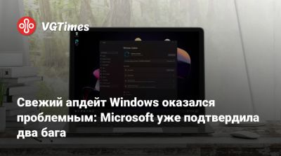 Свежий апдейт Windows оказался проблемным: Microsoft уже подтвердила два бага - vgtimes.ru