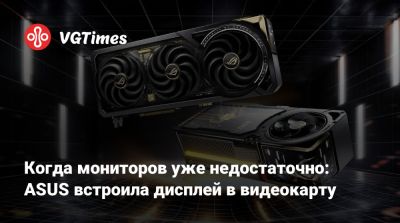 Когда мониторов уже недостаточно: ASUS встроила дисплей в видеокарту - vgtimes.ru