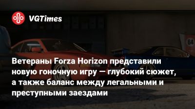 Summer Games - Maverick Games - Майк Браун (Mike Brown) - Ветераны Forza Horizon представили новую гоночную игру — глубокий сюжет, а также баланс между легальными и преступными заездами - vgtimes.ru