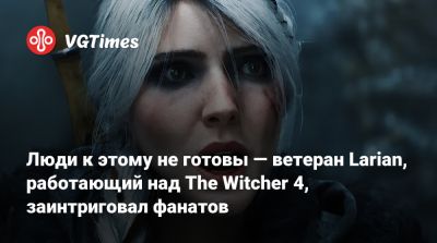 Люди к этому не готовы — ветеран Larian, работающий над The Witcher 4, заинтриговал фанатов - vgtimes.ru