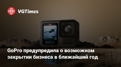 GoPro предупредила о возможном закрытии бизнеса в ближайший год - vgtimes.ru