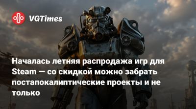 Началась летняя распродажа игр для Steam — со скидкой можно забрать постапокалиптические проекты и не только - vgtimes.ru - Россия