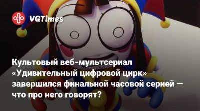 Культовый веб-мультсериал «Удивительный цифровой цирк» завершился финальной часовой серией — что про него говорят? - vgtimes.ru - Сша