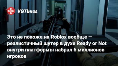 Это не похоже на Roblox вообще — реалистичный шутер в духе Ready or Not внутри платформы набрал 6 миллионов игроков - vgtimes.ru