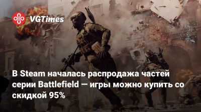 В Steam началась распродажа частей серии Battlefield — игры можно купить со скидкой 95% - vgtimes.ru