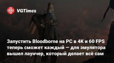 Запустить Bloodborne на PC в 4K и 60 FPS теперь сможет каждый — для эмулятора вышел лаунчер, который делает всё сам - vgtimes.ru