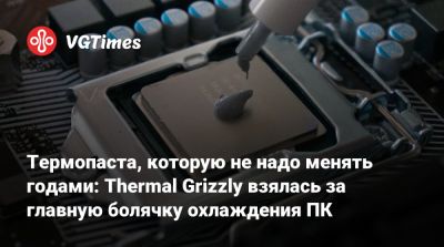 Термопаста, которую не надо менять годами: Thermal Grizzly взялась за главную болячку охлаждения ПК - vgtimes.ru
