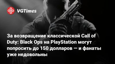 За возвращение классической Call of Duty: Black Ops на PlayStation могут попросить до 150 долларов — и фанаты уже недовольны - vgtimes.ru