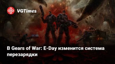 В Gears of War: E-Day изменится система перезарядки - vgtimes.ru