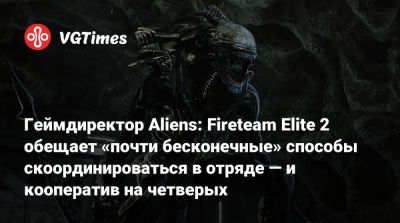Геймдиректор Aliens: Fireteam Elite 2 обещает «почти бесконечные» способы скоординироваться в отряде — и кооператив на четверых - vgtimes.ru