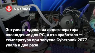 Энтузиаст сделал из ледогенератора охлаждение для PC, и это сработало — температура при запуске Cyberpunk 2077 упала в два раза - vgtimes.ru