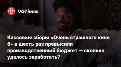 Кассовые сборы «Очень страшного кино 6» в шесть раз превысили производственный бюджет — сколько удалось заработать? - vgtimes.ru