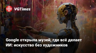 Google открыла музей, где всё делает ИИ: искусство без художников - vgtimes.ru - Лос-Анджелес