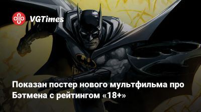Показан постер нового мультфильма про Бэтмена с рейтингом «18+» - vgtimes.ru