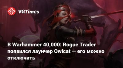 В Warhammer 40,000: Rogue Trader появился лаунчер Owlcat — его можно отключить - vgtimes.ru