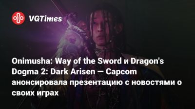 Onimusha: Way of the Sword и Dragon's Dogma 2: Dark Arisen — Capcom анонсировала презентацию с новостями о своих играх - vgtimes.ru
