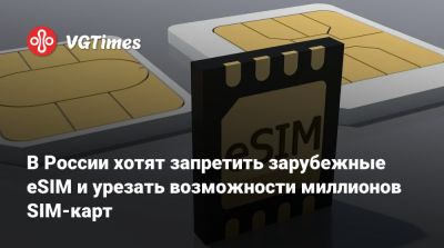 В России хотят запретить зарубежные eSIM и урезать возможности миллионов SIM-карт - vgtimes.ru - Россия