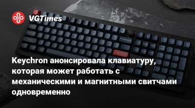 Keychron анонсировала клавиатуру, которая может работать с механическими и магнитными свитчами одновременно - vgtimes.ru