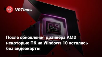 После обновления драйвера AMD некоторые ПК на Windows 10 остались без видеокарты - vgtimes.ru