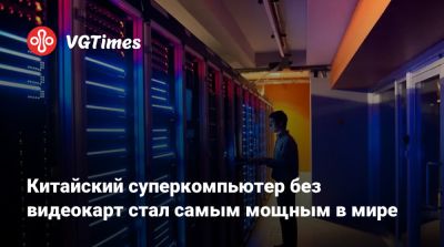 Тим Суини (Tim Sweeney) - El Capitan - Китайский суперкомпьютер без видеокарт стал самым мощным в мире - vgtimes.ru - Китай