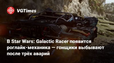 В Star Wars: Galactic Racer появится роглайк-механика — гонщики выбывают после трёх аварий - vgtimes.ru