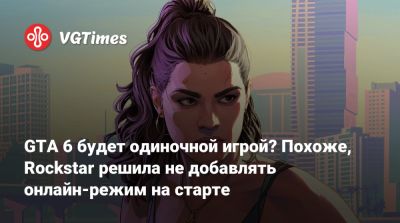 GTA 6 будет одиночной игрой? Похоже, Rockstar решила не добавлять онлайн-режим на старте - vgtimes.ru