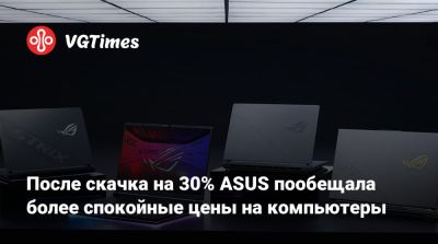 После скачка на 30% ASUS пообещала более спокойные цены на компьютеры - vgtimes.ru
