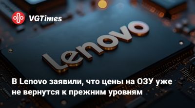 В Lenovo заявили, что цены на ОЗУ уже не вернутся к прежним уровням - vgtimes.ru