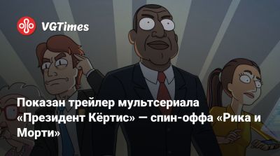 Рик Санчез - Показан трейлер мультсериала «Президент Кёртис» — спин-оффа «Рика и Морти» - vgtimes.ru - Сша