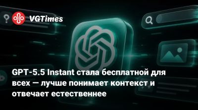 GPT-5.5 Instant стала бесплатной для всех — лучше понимает контекст и отвечает естественнее - vgtimes.ru