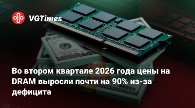 Во втором квартале 2026 года цены на DRAM выросли почти на 90% из-за дефицита - vgtimes.ru