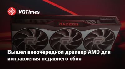 Вышел внеочередной драйвер AMD для исправления недавнего сбоя - vgtimes.ru